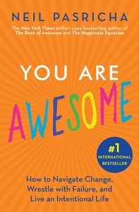 You Are Awesome: How to Navigate Change, Wrestle with Failure, and Live an Intentional Life by Neil Pasricha