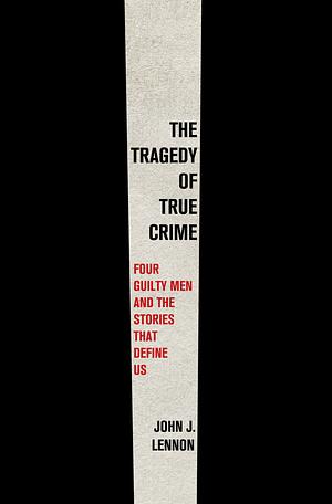 The Tragedy of True Crime by John J. Lennon