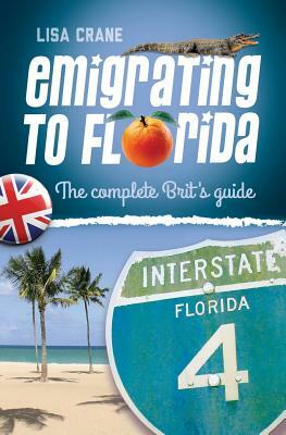 Emigrating to Florida: The Complete Brit's Guide by Lisa Crane