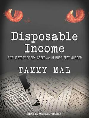 Disposable Income: A True Story of Sex, Greed and Im-Purr-Fect Murder by Tammy Mal