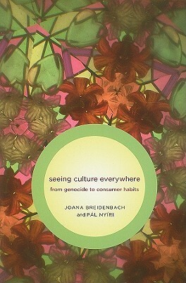 Seeing Culture Everywhere: From Genocide to Consumer Habits by Pál Nyíri, Joana Breidenbach