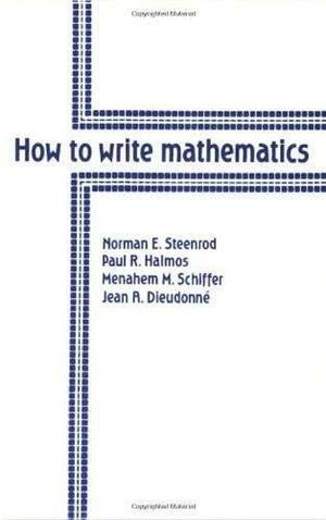 How to Write Mathematics by Norman Earl Steenrod, Jean Alexandre Dieudonné, Menahem M. Schiffer, Paul R. Halmos