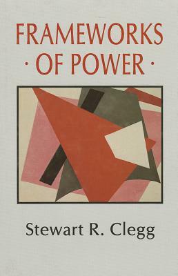 Frameworks of Power by Stewart R. Clegg