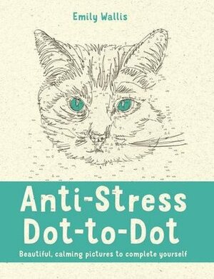 Anti-Stress Dot-to-Dot: Beautiful, calming pictures to complete yourself by Emily Wallis