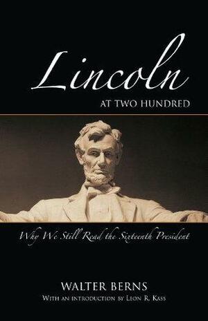 Lincoln at Two Hundred: Why We Still Read the Sixteenth President by Walter Berns