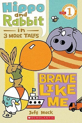 Scholastic Reader Level 1: Hippo & Rabbit in Brave Like Me (3 More Tales) by Jeff Mack