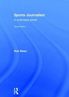 Sports Journalism: A Multimedia Primer by Rob Steen