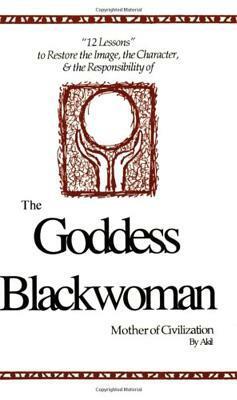 The Goddess Blackwoman: Mother of Civilization by Akil