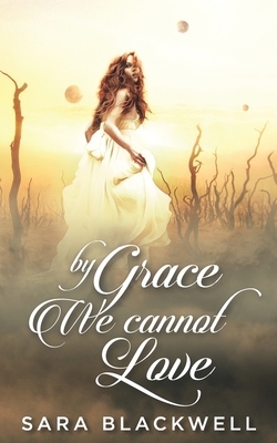 By Grace, We Cannot Love by Sara Blackwell