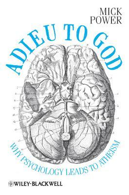 Adieu to God: Why Psychology Leads to Atheism by Mick Power