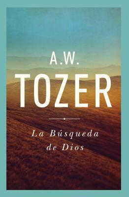 La Búsqueda de Dios: Un Clásico Libro Devocional = The Pursuit of God by A. W. Tozer