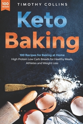 Keto Baking: 100 Recipes for Baking at Home High Protein Low Carb Breads for Healthy Meals, Athletes and Weight Loss by Timothy Collins