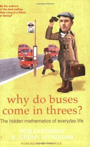 Why Do Buses Come in Threes?: The Hidden Mathematics of Everyday Life.  by Rob Eastaway, Jeremy Wyndham