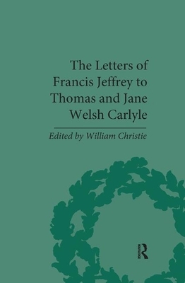 The Letters of Francis Jeffrey to Thomas and Jane Welsh Carlyle by William Christie