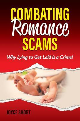 Combating Romance Scams: Why Lying to Get Laid Is a Crime! by Joyce Short