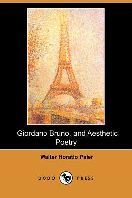 Giordano Bruno, and Aesthetic Poetry (Dodo Press) by Walter Horatio Pater