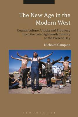 The New Age in the Modern West: Counterculture, Utopia and Prophecy from the Late Eighteenth Century to the Present Day by Nicholas Campion