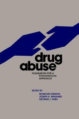 Drug Abuse: Foundation for a Psychosocial Approach by Joseph A. Wingard, George J. Huba, Seymour Eiseman