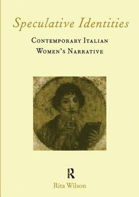 Speculative Identities: Contemporary Italian Women's Narrative by Rita Wilson