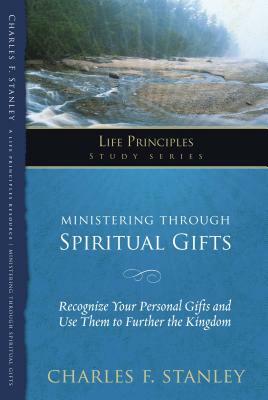 Ministering Through Spiritual Gifts: Recognize Your Personal Gifts and Use Them to Further the Kingdom by Charles F. Stanley