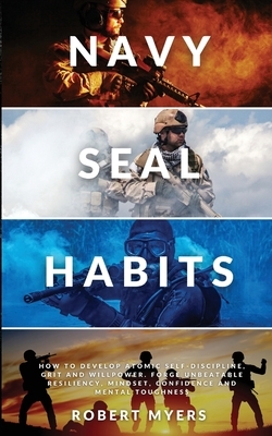 Navy Seal Habits: How to Develop Atomic Self-Discipline, Grit and Willpower. Forge Unbeatable Resiliency, Mindset, Confidence and Mental by Robert Myers