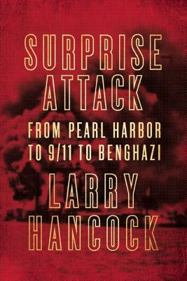 Surprise Attack: From Pearl Harbor to 9/11 to Benghazi by Larry Hancock