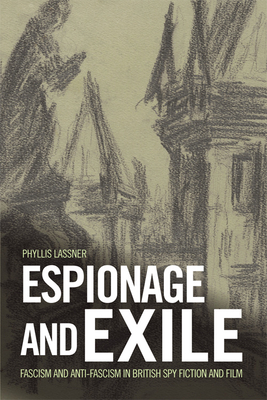 Espionage and Exile: Fascism and Anti-Fascism in British Spy Fiction and Film by Phyllis Lassner