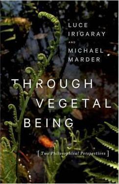 Through Vegetal Being: Two Philosophical Perspectives by Luce Irigaray, Michael Marder