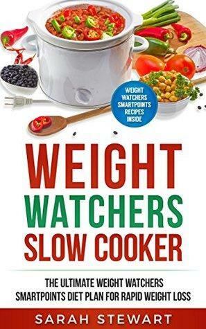 Weight Watchers : Weight Watchers Slow Cooker Cookbook The Ultimate Weight Watchers Smartpoints Diet Plan For Rapid Weight Loss by Sarah Stewart
