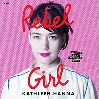 Rebel Girl: My Life as a Feminist Punk by Kathleen Hanna