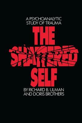 The Shattered Self: A Psychoanalytic Study of Trauma by Doris Brothers, Richard B. Ulman