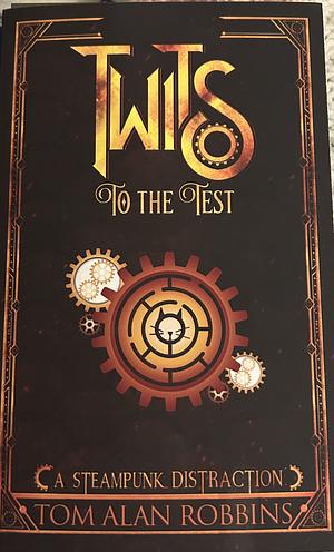 Twits to the Test: A Steampunk Distraction by Tom Alan Robbins