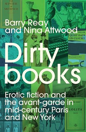 Dirty Books: Erotic Fiction and the Avant-Garde in Mid-century Paris and New York by Nina Attwood, Barry Reay