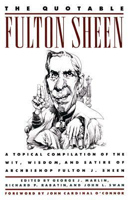 The Quotable Fulton Sheen: A Topical Compilation of the Wit, Wisdom, and Satire of Archbishop Fulton J. Sheen by Fulton Sheen