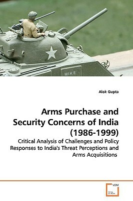 Arms Purchase and Security Concerns of India (1986-1999) by Alok Gupta