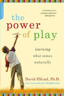 The Power of Play: How Spontaneous, Imaginative Activities Lead to Happier, Healthier Children by David Elkind