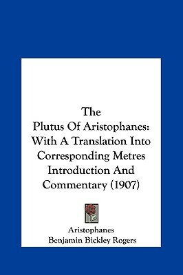 The Plutus of Aristophanes: With a Translation Into Corresponding Metres Introduction and Commentary (1907) by Benjamin Bickley Rogers, Aristophanes