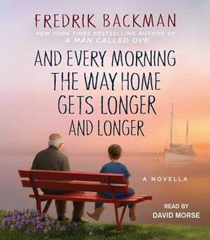 And Every Morning the Way Home Gets Longer and Longer: A Novella by Fredrik Backman