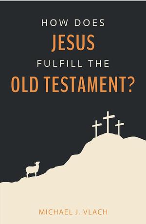 How Does Jesus Fulfill the Old Testament? by Michael Vlach