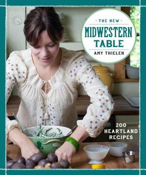 The New Midwestern Table: 200 Heartland Recipes by Amy Thielen