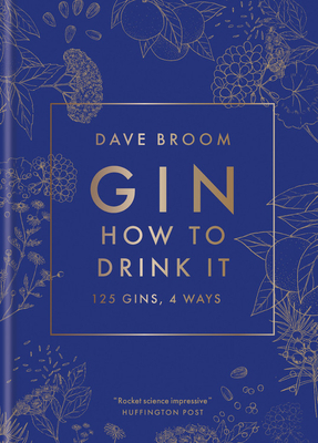 Gin: How to Drink It: 125 Gins, 4 Ways by Dave Broom