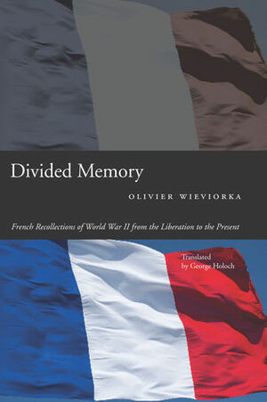 Divided Memory: French Recollections of World War II from the Liberation to the Present by George Holoch, Olivier Wieviorka
