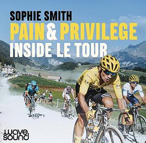 Pain and Privilege: Inside Le Tour by Sophie Smith