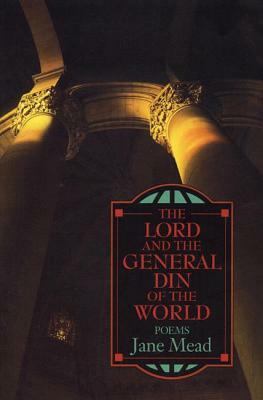 The Lord and the General Din of the World: Poems by Jane Mead