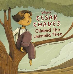 When Cesar Chavez Climbed the Umbrella Tree by Rachael Hanel