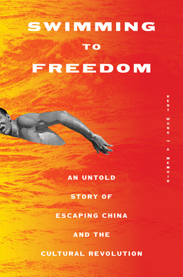 Swimming to Freedom: An Untold Story of Escaping China and the Cultural Revolution by Kent Wong