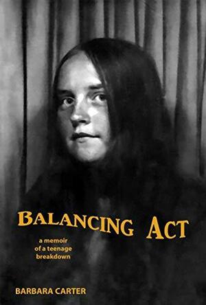 Balancing Act: memoir of a Teenage Breakdown by Barbara Carter
