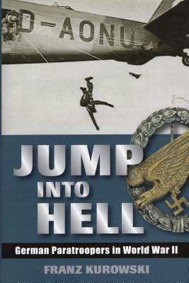Jump Into Hell: German Paratroopers in World War II by Franz Kurowski