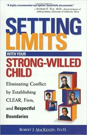 Setting Limits with Your Strong-Willed Child: Eliminating Conflict by Establishing CLEAR, Firm, and Respectful Boundaries by Robert J. MacKenzie