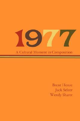 1977: A Cultural Moment in Composition by Brent Henze, Wendy Sharer, Jack Selzer